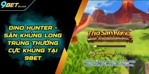 Dino Hunter - Săn Khủng Long Trúng Thưởng Cực Khủng Tại 9BET 